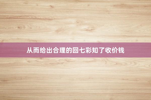 从而给出合理的回七彩知了收价钱