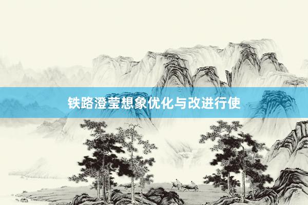 铁路澄莹想象优化与改进行使