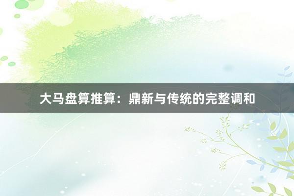 大马盘算推算：鼎新与传统的完整调和