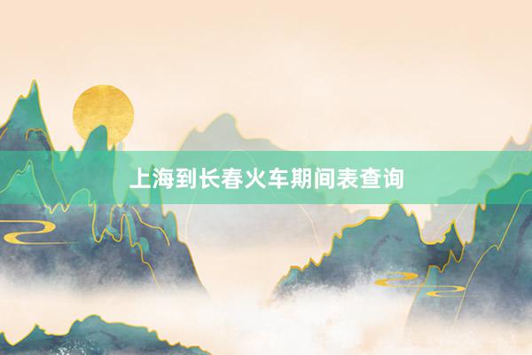 上海到长春火车期间表查询